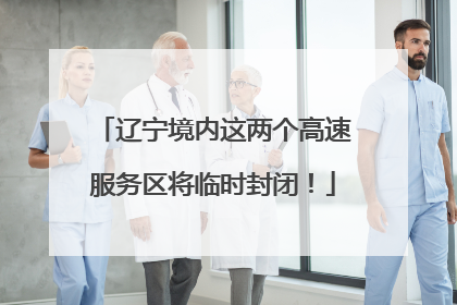 辽宁境内这两个高速服务区将临时封闭！