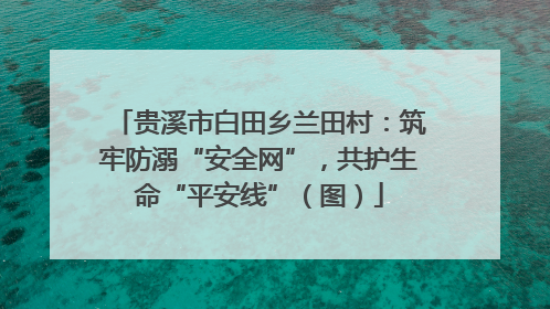 贵溪市白田乡兰田村：筑牢防溺“安全网”，共护生命“平安线”（图）