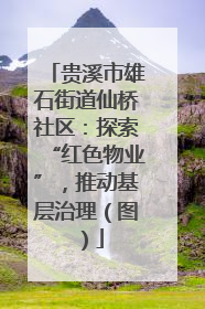 贵溪市雄石街道仙桥社区：探索“红色物业”，推动基层治理（图）