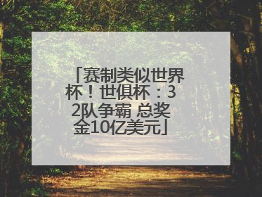 赛制类似世界杯！世俱杯：32队争霸 总奖金10亿美元