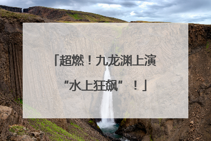 超燃！九龙渊上演“水上狂飙”！