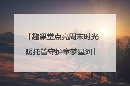 趣课堂点亮周末时光 暖托管守护童梦星河