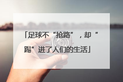 足球不“抢路”，却“踢”进了人们的生活