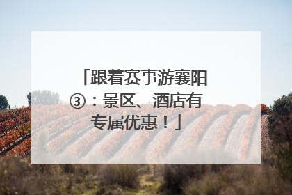 跟着赛事游襄阳③：景区、酒店有专属优惠！