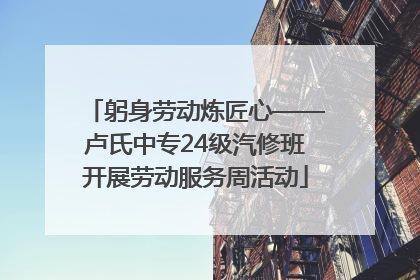 躬身劳动炼匠心——卢氏中专24级汽修班开展劳动服务周活动