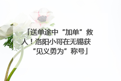 送单途中“加单”救人！洛阳小哥在无锡获“见义勇为”称号