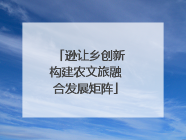 逊让乡创新构建农文旅融合发展矩阵