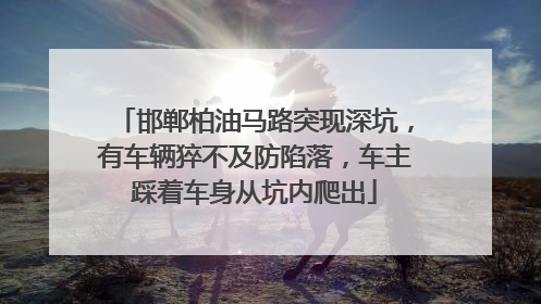 邯郸柏油马路突现深坑，有车辆猝不及防陷落，车主踩着车身从坑内爬出