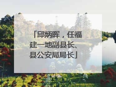 邱炳晖，任福建一地副县长、县公安局局长