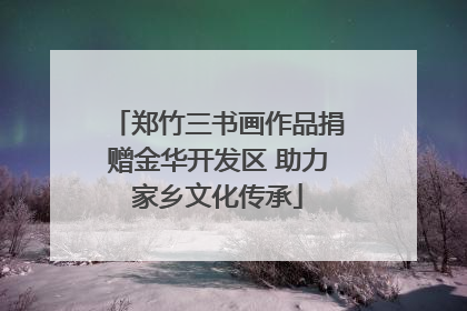 郑竹三书画作品捐赠金华开发区 助力家乡文化传承