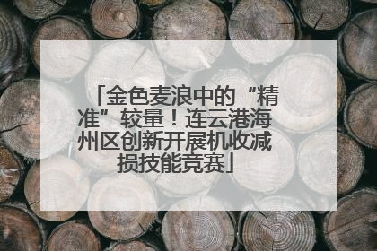 金色麦浪中的“精准”较量！连云港海州区创新开展机收减损技能竞赛