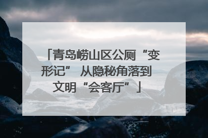 青岛崂山区公厕“变形记” 从隐秘角落到文明“会客厅”