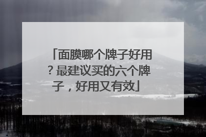 面膜哪个牌子好用？最建议买的六个牌子，好用又有效
