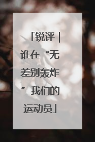 锐评｜谁在“无差别轰炸”我们的运动员