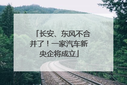 长安、东风不合并了！一家汽车新央企将成立