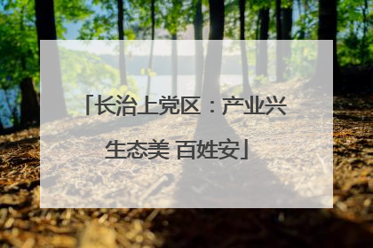 长治上党区：产业兴 生态美 百姓安