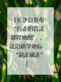 长沙县发布“行走的普法课程地图”，法治研学地标“说走就走”