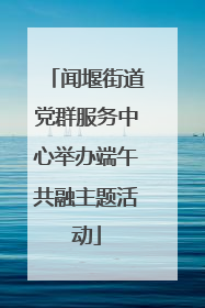 闻堰街道党群服务中心举办端午共融主题活动