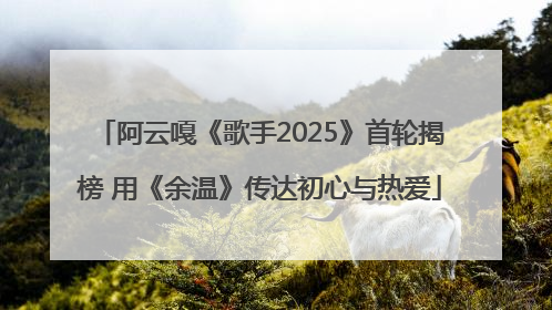 阿云嘎《歌手2025》首轮揭榜 用《余温》传达初心与热爱