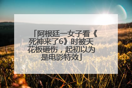 阿根廷一女子看《死神来了6》时被天花板砸伤，起初以为是电影特效