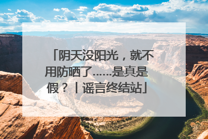 阴天没阳光，就不用防晒了……是真是假？丨谣言终结站