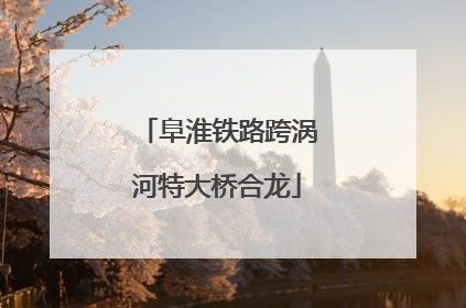 阜淮铁路跨涡河特大桥合龙