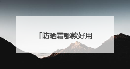 防晒霜哪款好用又实惠？十大公认好用的防晒霜，便宜又安全！