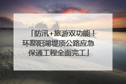 防汛+旅游双功能！环鄱阳湖堤顶公路应急保通工程全面完工