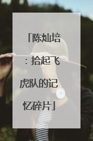 陈灿培：拾起飞虎队的记忆碎片