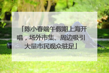 陈小春端午假期上海开唱，场外市集、周边吸引大量市民观众驻足