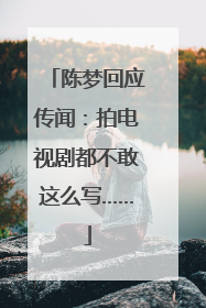 陈梦回应传闻：拍电视剧都不敢这么写……