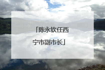 陈永钦任西宁市副市长