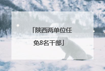 陕西两单位任免8名干部