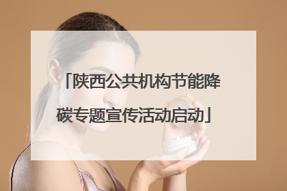 陕西公共机构节能降碳专题宣传活动启动