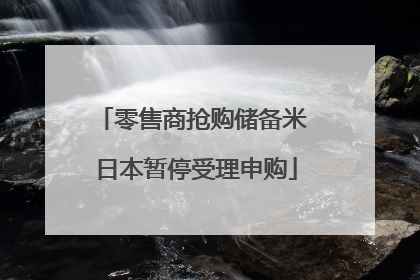 零售商抢购储备米 日本暂停受理申购