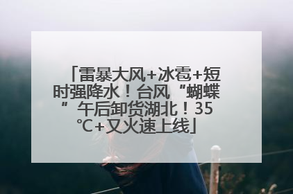 雷暴大风+冰雹+短时强降水！台风“蝴蝶”午后卸货湖北！35℃+又火速上线