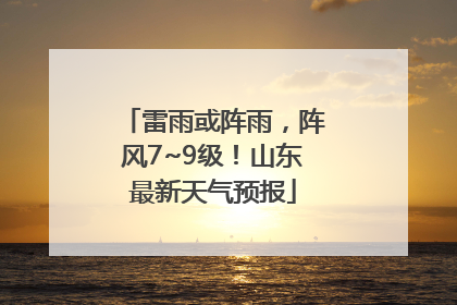 雷雨或阵雨，阵风7~9级！山东最新天气预报