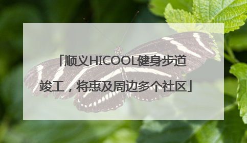 顺义HICOOL健身步道竣工，将惠及周边多个社区