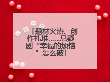 题材火热、创作扎堆……悬疑剧“幸福的烦恼”怎么破