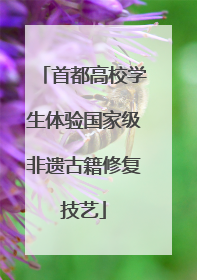 首都高校学生体验国家级非遗古籍修复技艺