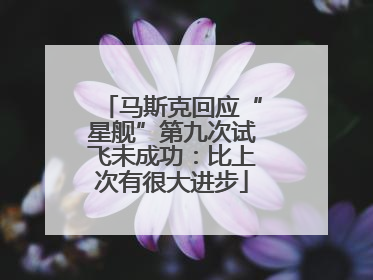 马斯克回应“星舰”第九次试飞未成功：比上次有很大进步