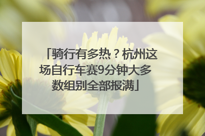 骑行有多热？杭州这场自行车赛9分钟大多数组别全部报满