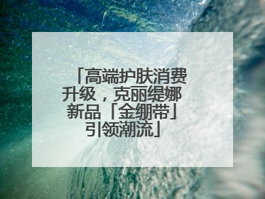 高端护肤消费升级，克丽缇娜新品「金绷带」引领潮流