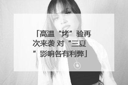 高温“烤”验再次来袭 对“三夏”影响各有利弊
