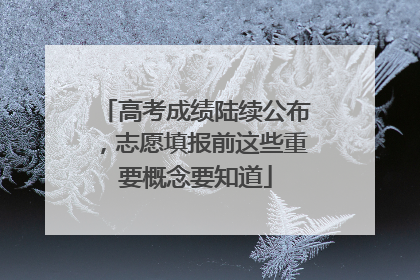 高考成绩陆续公布，志愿填报前这些重要概念要知道