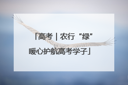 高考｜农行“绿”暖心护航高考学子