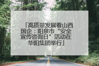 高质量发展看山西国企：阳泉市“安全宣传咨询日”活动在华阳集团举行