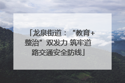 龙泉街道：“教育+整治”双发力 筑牢道路交通安全防线