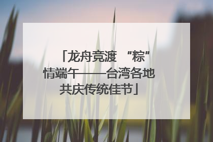 龙舟竞渡 “粽”情端午——台湾各地共庆传统佳节