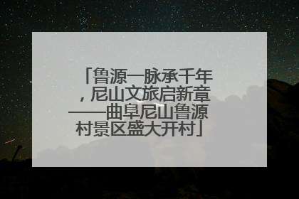 鲁源一脉承千年，尼山文旅启新章——曲阜尼山鲁源村景区盛大开村